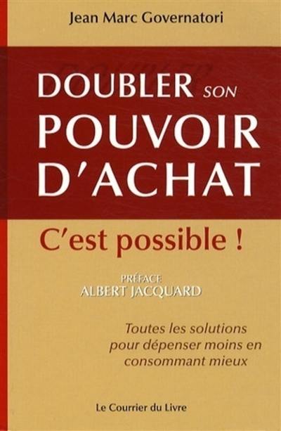 Doubler son pouvoir d'achat, c'est possible ! : toutes les solutions pour dépenser moins en consommant mieux