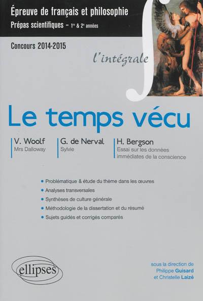 Le temps vécu : V. Woolf, Ms Dalloway, G. de Nerval, Sylvie, H. Bergson, Essai sur les données immédiates de la conscience : épreuve de français et philosophie, prépas scientifiques, 1re & 2e années, concours 2014-2015