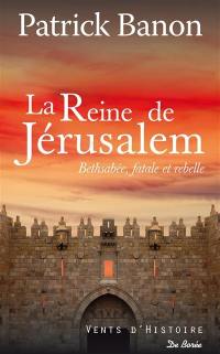 La reine de Jérusalem : Bethsabée, fatale et rebelle