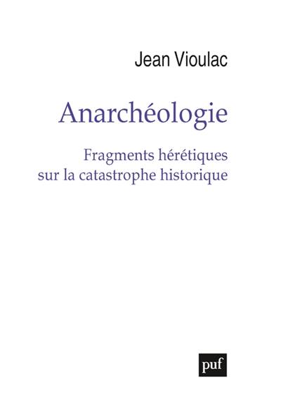 Anarchéologie : fragments hérétiques sur la catastrophe historique