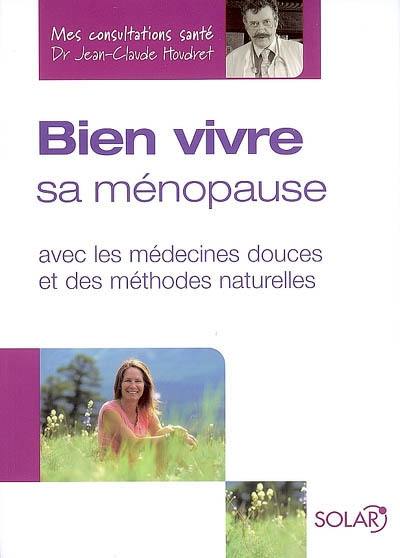 Bien vivre sa ménopause : avec les médecines douces et des méthodes naturelles