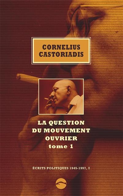 Ecrits politiques : 1945-1997. Vol. 1. La question du mouvement ouvrier. Vol. 1