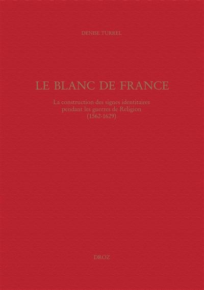 Le blanc de France : la construction des signes identitaires pendant les guerres de Religion (1562-1629)