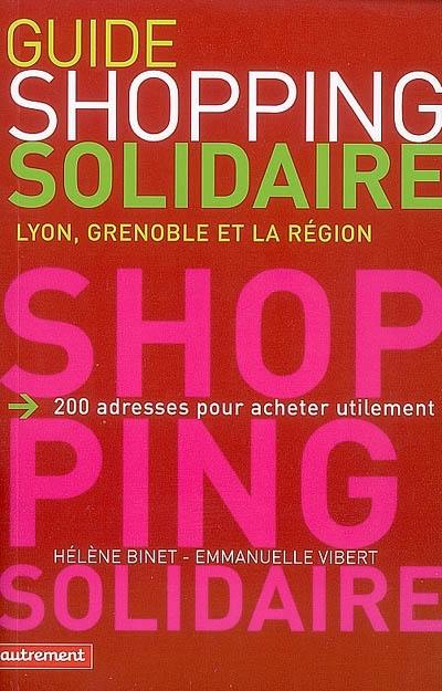 Guide du shopping solidaire : Lyon, Grenoble et la région : 200 adresses pour acheter utilement