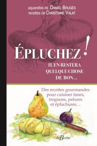 Epluchez ! Il en restera quelque chose de bon... : des recettes gourmandes pour cuisiner fanes, trognons, pelures et épluchures...