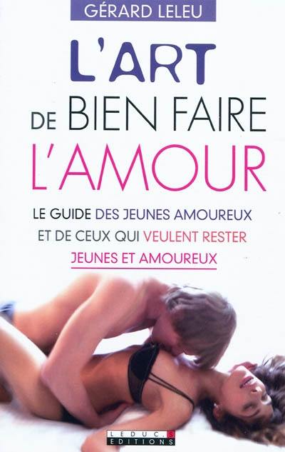 L'art de bien faire l'amour : le guide des jeunes amoureux et de ceux qui veulent rester jeunes et amoureux