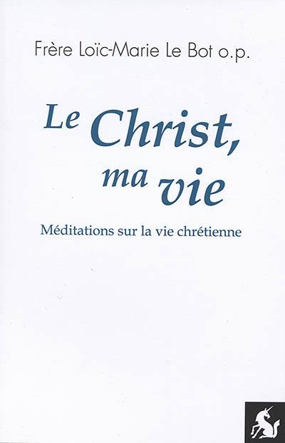 Le Christ, ma vie : méditations sur la vie chrétienne