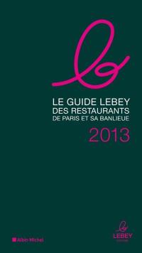 Le guide Lebey des restaurants de Paris et sa banlieue : 2013 : l'expertise a un prix, 640 tables toutes testées dans l'année