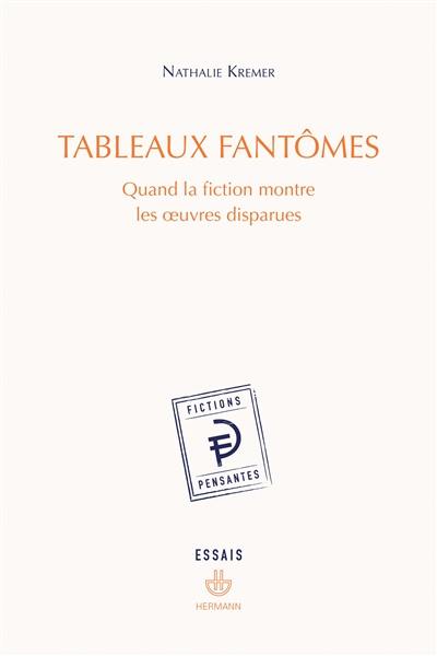 Tableaux fantômes : quand la fiction montre les oeuvres disparues : essais