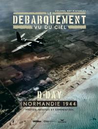 Le Débarquement vu du ciel : D-Day, Normandie 1944 : photos inédites et commentées