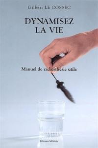 Dynamisez la vie : manuel de radiesthésie utile