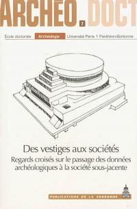 Des vestiges aux sociétés : regards croisés sur le passage des données archéologiques à la société sous-jacente : actes de la 6e Journée doctorale d'archéologie, Paris, 25 mai 2011