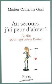 Au secours, j'ai peur d'aimer ! : 12 clés pour rencontrer l'autre