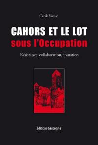 Cahors et le Lot sous l'Occupation : Résistance, collaboration, épuration