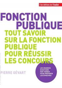 Fonction publique, tout savoir sur la fonction publique pour réussir les concours : les grandes questions par thèmes pour préparer les épreuves