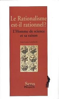 Le rationalisme est-il rationnel ? : l'homme de science et sa raison