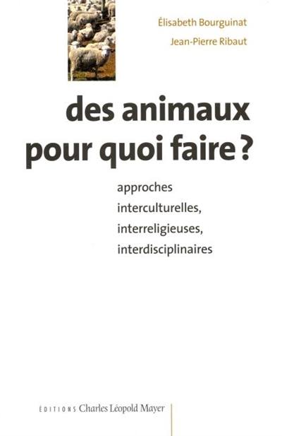 Des animaux pour quoi faire ? : approches interculturelles, interreligieuses, interdisciplinaires