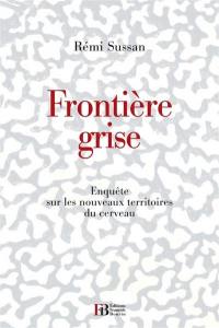 Frontière grise : nouveaux savoirs, croyances et stupidités sur le cerveau humain