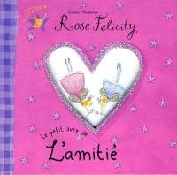 Rose Felicity. Le petit livre de l'amitié