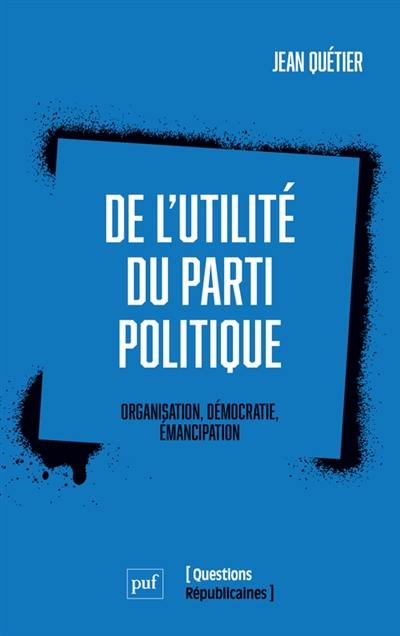 De l'utilité du parti politique : organisation, démocratie, émancipation