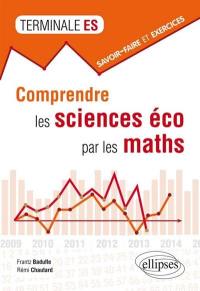 Comprendre les sciences éco par les maths : savoir-faire et exercices : terminale ES