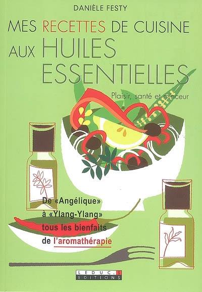 Mes recettes de cuisine aux huiles essentielles : plaisir, santé et minceur