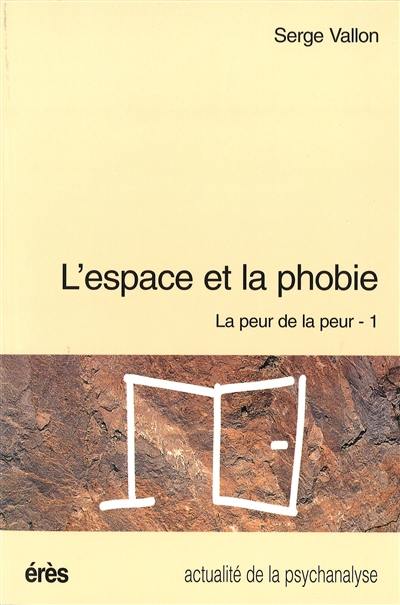 La peur de la peur. Vol. 1. L'espace et la phobie