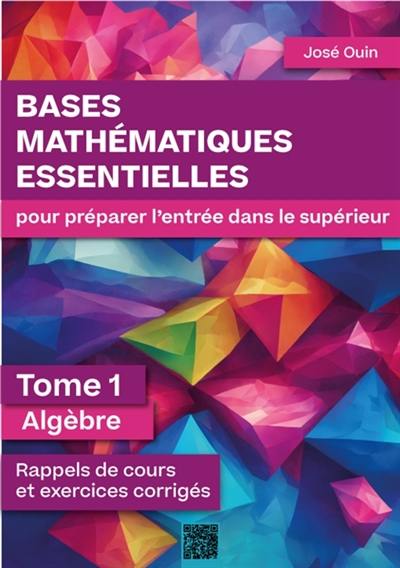 Bases mathématiques essentielles pour préparer l'entrée dans le supérieur - Tome 1 : Algèbre