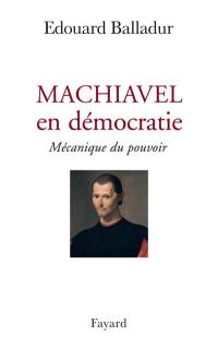 Machiavel en démocratie : mécanique du pouvoir