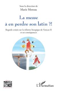 La messe à en perdre son latin : regards croisés sur la réforme liturgique de Vatican II et ses conséquences