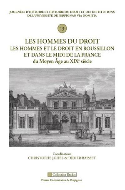 Les hommes du droit : les hommes et le droit en Roussillon et dans le Midi de la France : du Moyen Age au XIXe siècle