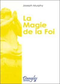 La magie de la foi : comment réaliser vos désirs ?