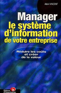 Manager le système d'information de votre entreprise : réduire les coûts et créer de la valeur