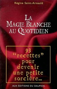 La magie blanche au quotidien : 93 rituels de nos aïeux pour devenir une petite sorcière