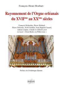 Rayonnement de l'orgue orléanais, du XVIIe au XXe siècles : François Roberday, Pierre Bridard, Pierre Delorme, Jean Baptiste Isnard, Adrien Lépine, Claude et Alfred Lorot (incluant Dom Bedos en Pithiverais) : en supplément, Noël Grantin, facteur d'orgues bourguignon, à Saint-Benoît-sur-Loire au XVIIe siècle