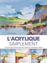 L'acrylique simplement : les techniques indispensables pour peindre de magnifiques tableaux