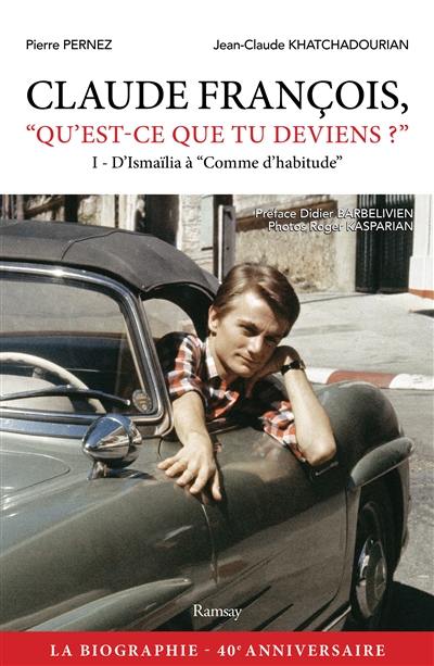 Claude François, qu'est-ce que tu deviens ?. Vol. 1. D'Ismaïlia à Comme d'habitude