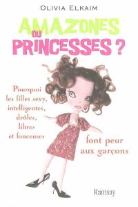 Amazones ou princesses ? : pourquoi les filles sexy, intelligentes, drôles, libres et fonceuses font peur aux garçons