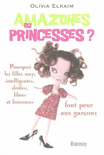 Amazones ou princesses ? : pourquoi les filles sexy, intelligentes, drôles, libres et fonceuses font peur aux garçons