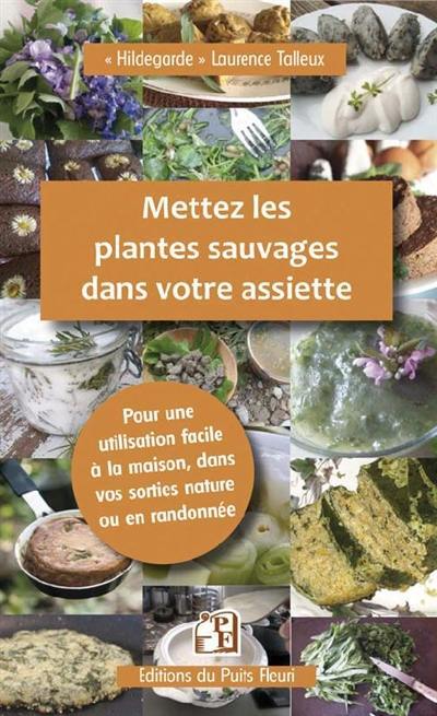 Mettez les plantes sauvages dans votre assiette : pour une utilisation facile en cuisine, à la maison et en randonnée