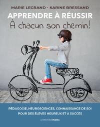 Apprendre à réussir : à chacun son chemin ! : pédagogie, neurosciences, connaissance de soi pour des élèves heureux et à succès