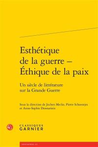 Esthétique de la guerre, éthique de la paix : un siècle de littérature sur la Grande Guerre