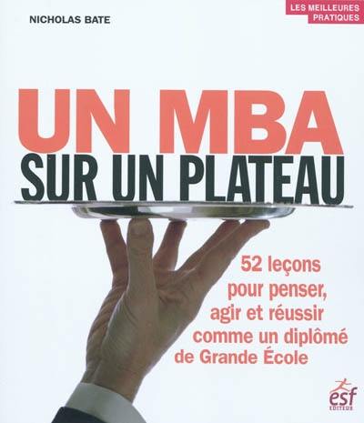 Un MBA sur un plateau : 52 leçons pour penser, agir et réussir comme un diplomé de Grande Ecole