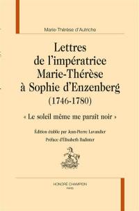 Lettres de l'impératrice Marie-Thérèse d'Autriche à Sophie d'Enzenberg (1746-1780) : le soleil même me paraît noir