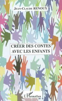 Créer des contes avec les enfants : créations de contes, du conte au théâtre, le conte musical, le conte illustré, quelques approches pratiques du conte en école