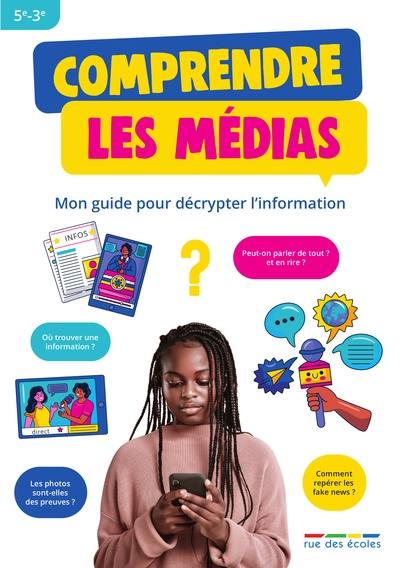 Comprendre les médias : mon guide pour décrypter l'information : 5e-3e