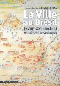 La ville au Brésil (XVIIIe-XXe siècles) : naissances, renaissances