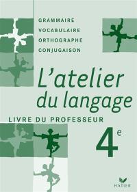 L'atelier du langage 4e : grammaire, vocabulaire, orthographe, conjugaison : livre du professeur