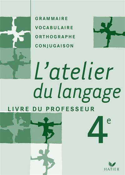 L'atelier du langage 4e : grammaire, vocabulaire, orthographe, conjugaison : livre du professeur