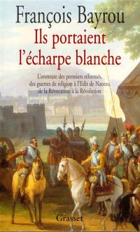 Ils portaient l'écharpe blanche : l'aventure des premiers réformés des guerres de Religion à l'édit de Nantes, de la Révocation à la Révolution